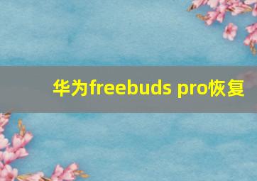 华为freebuds pro恢复